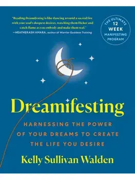 Dreamifesting. Harnessing the Power of Your Dreams to Create the Life You Desire, Paperback/Kelly Sullivan Walden