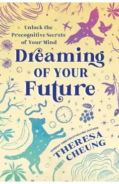Dreaming of Your Future: Unlock the Precognitive Secrets of Your Mind - Theresa Cheung