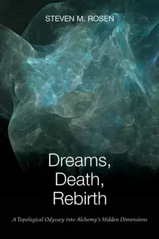 Dreams, Death, Rebirth: A Topological Odyssey Into Alchemy's Hidden Dimensions, Paperback/Steven Rosen
