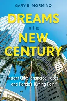 Dreams in the New Century: Instant Cities, Shattered Hopes, and Florida's Turning Point, Hardcover/Gary R. Mormino
