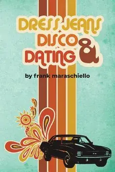 Dress Jeans, Disco, and Dating: A Memoir from the Confusing 70s, Paperback/Frank Maraschiello