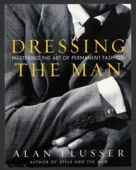 Dressing the Man: Mastering the Art of Permanent Fashion, Hardcover/Alan Flusser