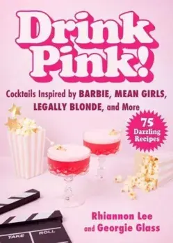 Drink Pink!. Cocktails Inspired by Barbie, Mean Girls, Legally Blonde, and More—75 Dazzling Recipes, Hardback/Rhiannon Lee