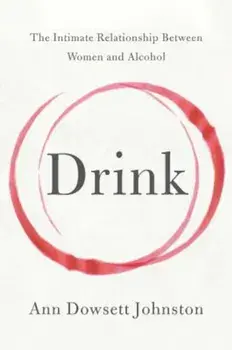 Drink: The Intimate Relationship Between Women and Alcohol, Paperback/Ann Dowsett Johnston
