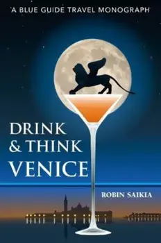 Drink & Think Venice. A Blue Guide Travel Monograph. The story of Venice in twenty-six bars and cafes, Paperback/Robin Saikia