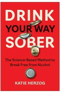 Drink Your Way Sober: The Science-Based Method to Break Free from Alcohol - Katie Herzog