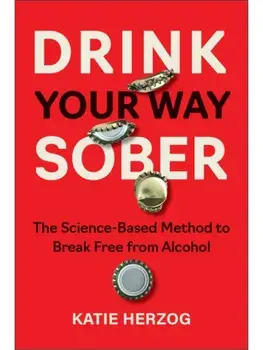 Drink Your Way Sober. The Science-Based Method to Break Free from Alcohol, Paperback/Katie Herzog