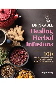 Drinkable Healing Herbal Infusions: 100 Beverages to Soothe Your Ailments and Boost Your Immunity - Brighid Doherty Doherty