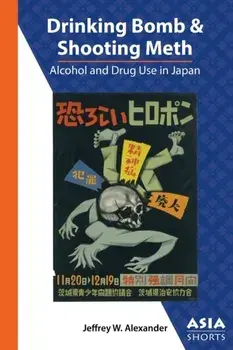 Drinking Bomb and Shooting Meth - Alcohol and Drug Use in Japan, Paperback/Jeffrey W. Alexander