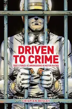 Driven To Crime. True stories of wrongdoing in motor racing, Hardback/Crispian Besley