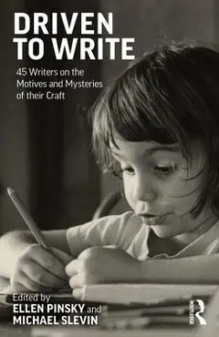 Driven to Write: 45 Writers on the Motives and Mysteries of Their Craft - Ellen Pinsky