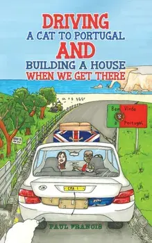 Driving a Cat to Portugal and Building a House When We Get There, Paperback/Paul Francis