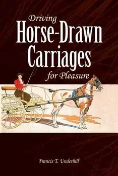 Driving Horse-Drawn Carriages for Pleasure: The Classic Illustrated Guide to Coaching, Harnessing, Stabling, Etc., Paperback/Francis T. Underhill