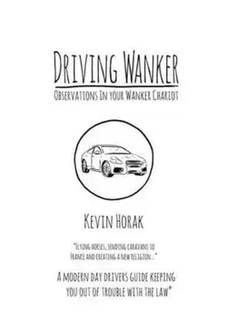 Driving Wanker - Observations in Your Wanker Chariot. Flying Horses, Sending Caravans to France and Creating a New Religion, Paperback/Kevin Horak