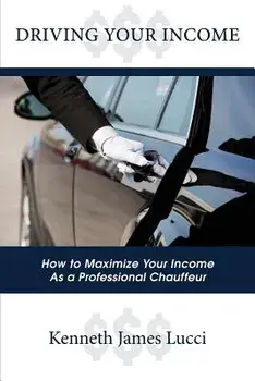 Driving Your Income: How to Maximize Your Income as a Professional Chauffeur, Paperback/Kenneth James Lucci