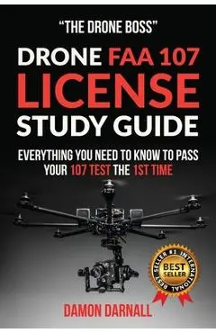 Drone FAA 107 License Study Guide: Everything You Need to Know to Pass Your 107 Test the First Time - Damon Darnall