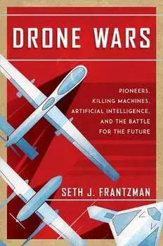 Drone Wars: Pioneers, Killing Machines, Artificial Intelligence, and the Battle for the Future, Hardcover/Seth J. Frantzman