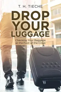 Drop Your Luggage: Checking Your Baggage at the Foot of the Cross, Paperback/T. H. Tieche