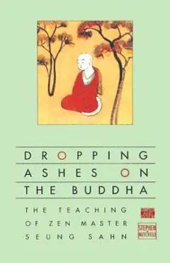 Dropping Ashes on the Buddha: The Teachings of Zen Master Seung Sahn - Stephen Mitchell