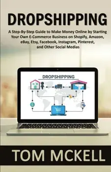 Dropshipping: A Step-By-Step Guide to Make Money Online by Starting Your Own E-Commerce Business on Shopify, Amazon, eBay, Etsy, Fac/Tom McKell