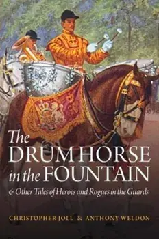 Drum Horse in the Fountain. & Other Tales of Heroes and Rogues in the Guards, Hardback/Anthony Weldon