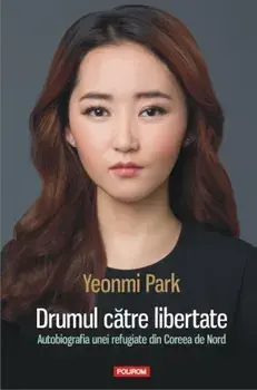 Drumul catre libertate. Autobiografia unei refugiate din Coreea de Nord/Yeonmi Park