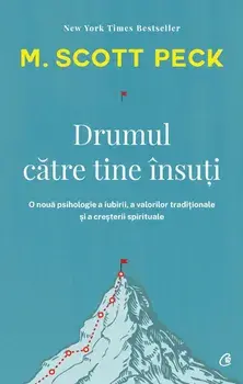 Drumul catre tine insuti. O noua psihologie a iubirii, a valorilor traditionale si a cresterii spirituale. Editia a IV-a/M. Scott Peck