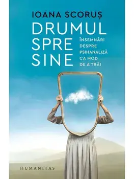 Drumul spre sine. Insemnari despre psihanaliza ca mod de a trai/Ioana Scorus