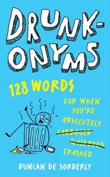Drunkonyms. 128 Words for When You're Absolutely Trashed, Hardback/Duncan de Sorderly
