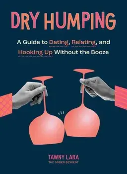 Dry Humping. A Guide to Dating, Relating, and Hooking Up Without the Booze, Paperback/Tawny Lara
