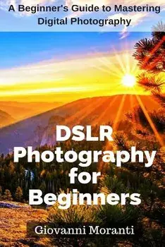 Dslr Photography for Beginners: A Beginners Guide to Mastering Digital Photography, Paperback/Giovanni Moranti