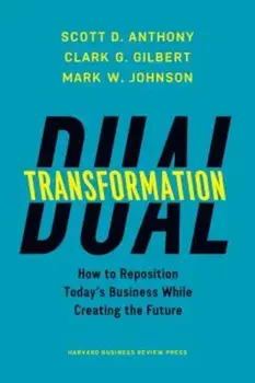 Dual Transformation: How to Reposition Today's Business While Creating the Future, Hardcover/Scott D. Anthony