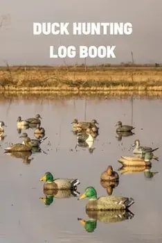 Duck Hunting Log Book: Duck Hunter Field Notebook For Recording Weather Conditions, Hunting Gear And Ammo, Species, Harvest, Journal For Begi/Teresa Rother