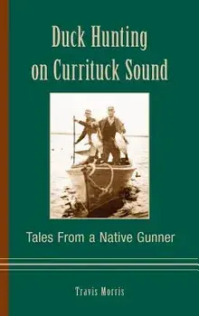 Duck Hunting on Currituck Sound: Tales from a Native Gunner, Hardcover/Travis Morris