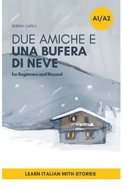 Due Amiche e Una Bufera di Neve: a Short Story in Simple Italian (A1-A2): Easy Italian Reader - Serena Capilli