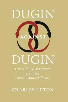 Dugin Against Dugin: A Traditionalist Critique of the Fourth Political Theory, Paperback/Charles Upton