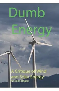 Dumb Energy: A Critique of Wind and Solar Energy - Norman Rogers