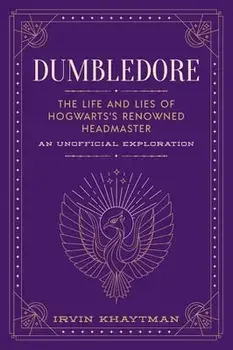 Dumbledore: The Life and Lies of Hogwarts's Renowned Headmaster: An Unofficial Exploration, Hardcover/Irvin Khaytman