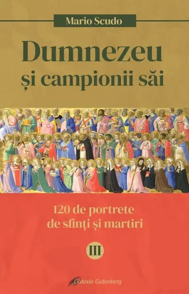 Dumnezeu si campionii sai. 120 de portrete de sfinti si martiri (vol. III)