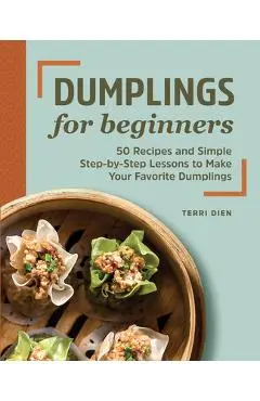 Dumplings for Beginners: 50 Recipes and Simple Step-By-Step Lessons to Make Your Favorite Dumplings - Terri Dien