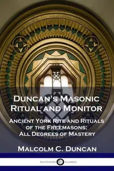Duncan's Masonic Ritual and Monitor: Ancient York Rite and Rituals of the Freemasons; All Degrees of Mastery, Paperback/Malcolm C. Duncan