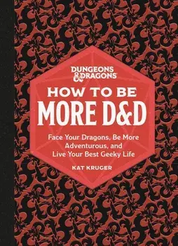 Dungeons & Dragons: How to Be More D&D. Face Your Dragons, Be More Adventurous, and Live Your Best Geeky Life, Hardback/Kat Kruger