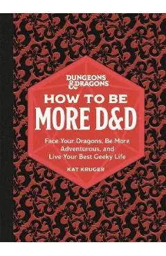 Dungeons & Dragons: How to Be More D&d: Face Your Dragons, Be More Adventurous, and Live Your Best Geeky Life - Kat Kruger