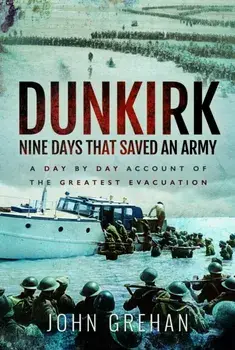 Dunkirk Nine Days That Saved An Army. A Day by Day Account of the Greatest Evacuation, Paperback/John Grehan