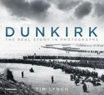 Dunkirk: The Real Story in Photographs, Paperback/Tim Lynch