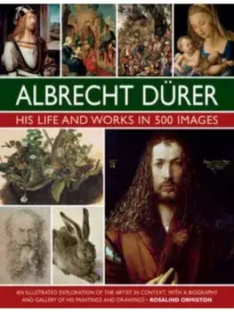 Durer: His Life and Works in 500 Images. An illustrated exploration of the artist in context, with a biography and gallery of his paintings and drawings, Hardback/Rosalind Ormiston