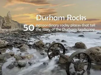 Durham Rocks - 50 Extraordinary Rocky Places That Tell The Story of the Durham Landscape, Paperback/Ian Jackson