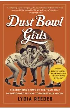 Dust Bowl Girls: The Inspiring Story of the Team That Barnstormed Its Way to Basketball Glory - Lydia Reeder
