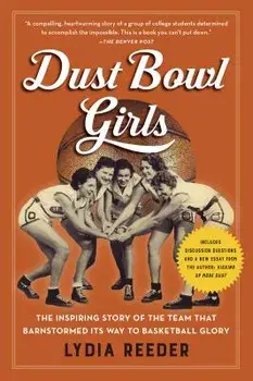Dust Bowl Girls: The Inspiring Story of the Team That Barnstormed Its Way to Basketball Glory, Paperback/Lydia Reeder