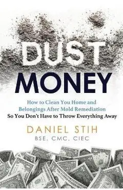 Dust Money: How to clean your home and belongings after mold remediation so you don't have to throw everything away - Daniel Stih